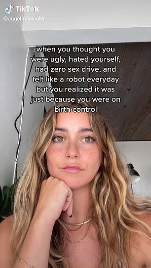 In another video, TikTok user @angelinanicollle wrote 'when you thought you were ugly, hated yourself, had zero sex drive and felt like a robot everyday but you realized it was just because you were on birth control'